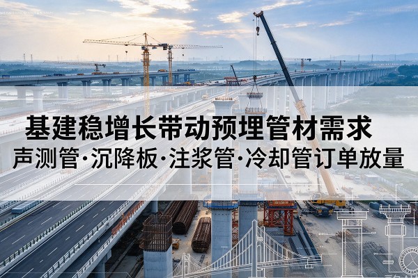 宁蒗基建稳增长带动预埋监测管材需求，声测管、沉降板、注浆管订单持续放量