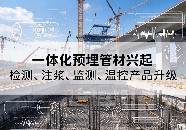 宁蒗一体化管材产品兴起，声测注浆一体管、多功能预埋管应用增多